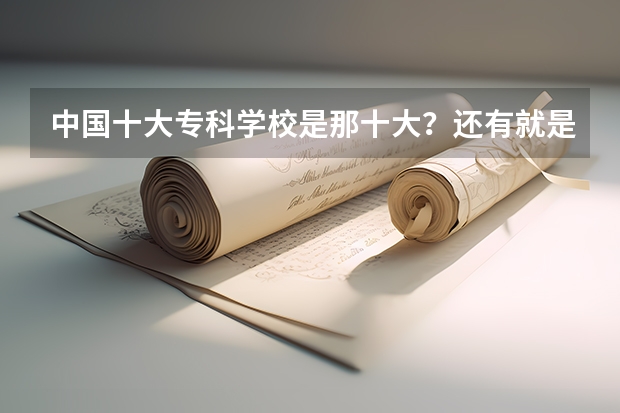 中国十大专科学校是那十大？还有就是去年的分数线是多少？谢谢啦
