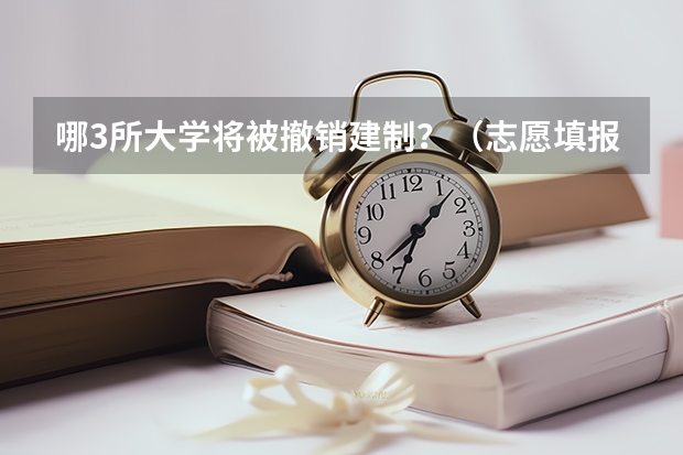哪3所大学将被撤销建制？（志愿填报避坑指南:大学一毕业就失业的十大本科专业名单汇总）