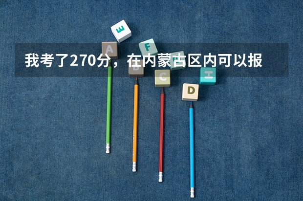 我考了270分，在内蒙古区内可以报什么专科学校？