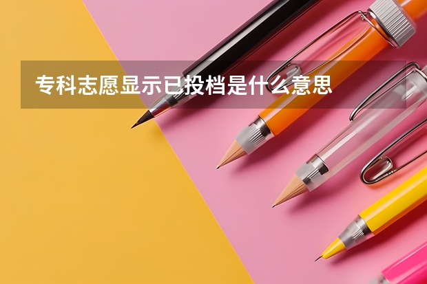 专科志愿显示已投档是什么意思