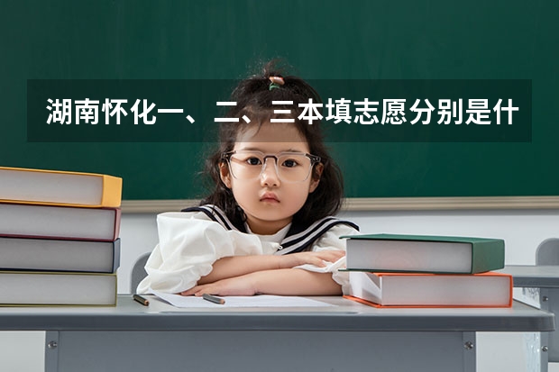 湖南怀化一、二、三本填志愿分别是什么时候?