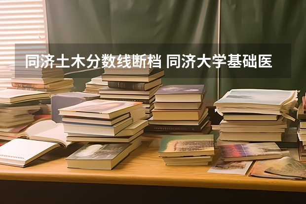 同济土木分数线断档 同济大学基础医学考研经验分享？