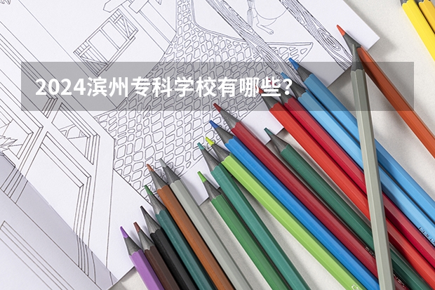 2024滨州专科学校有哪些？