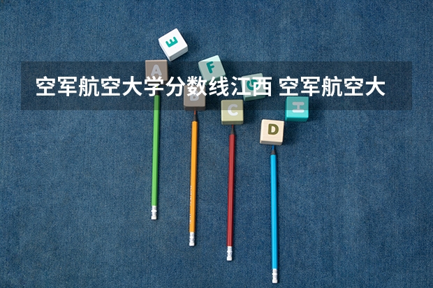 空军航空大学分数线江西 空军航空大学录取分数线？