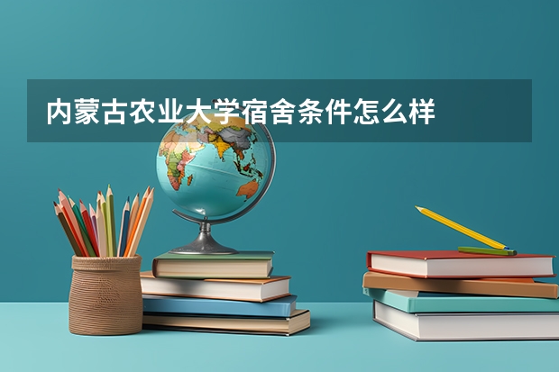 内蒙古农业大学宿舍条件怎么样
