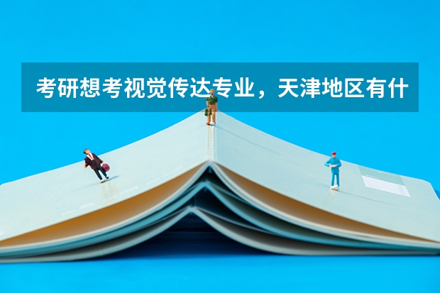 考研想考视觉传达专业，天津地区有什么学校可以推荐呢？
