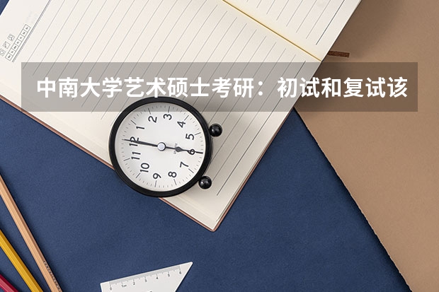 中南大学艺术硕士考研：初试和复试该如何准备？