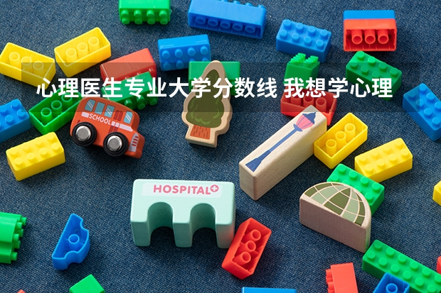 心理医生专业大学分数线 我想学心理学``但是我对心理学一点都不内行`!