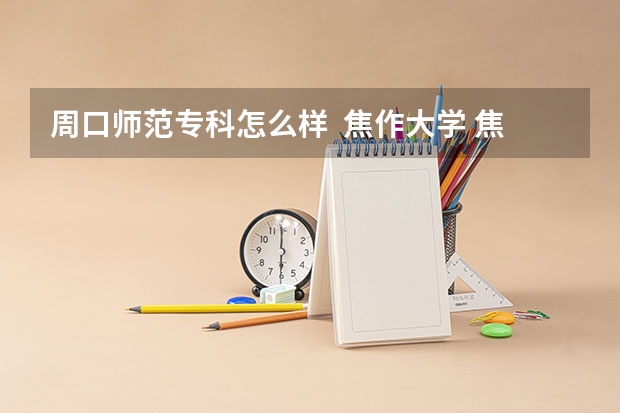 周口师范专科怎么样  焦作大学 焦作师范高等专科学校  哪个好