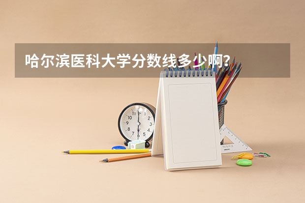 哈尔滨医科大学分数线多少啊？