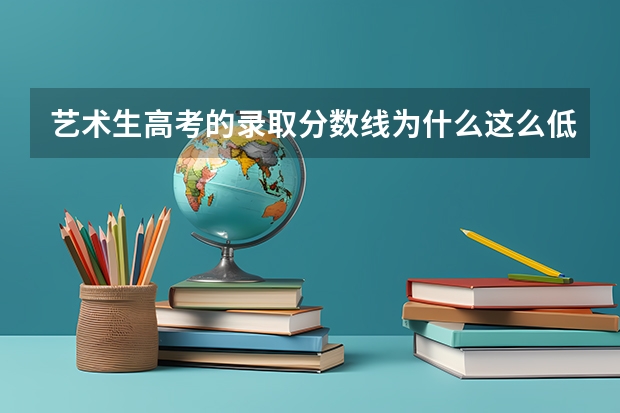 艺术生高考的录取分数线为什么这么低