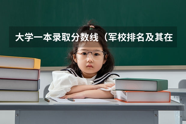 大学一本录取分数线（军校排名及其在陕西的录取分数线）
