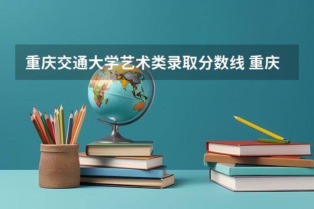 重庆交通大学艺术类录取分数线 重庆交通大学录取分数线