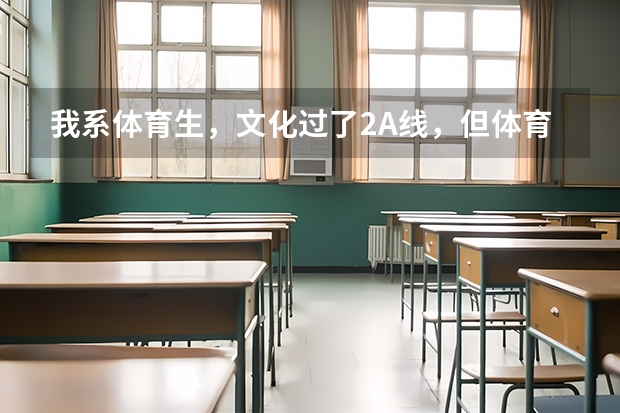 我系体育生，文化过了2A线，但体育只有198，请求一下今年补录有本科院校会降体育分吗？