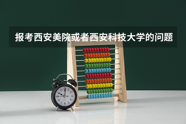 报考西安美院或者西安科技大学的问题（仔细看说明问的什么）