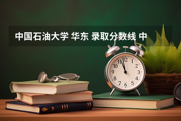 中国石油大学 华东 录取分数线 中国石油大学历年录取分数线