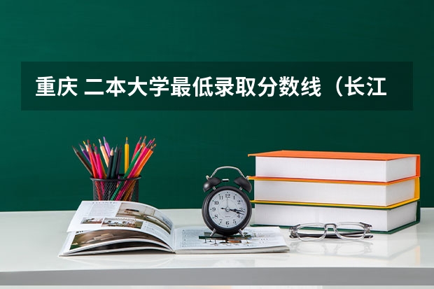 重庆 二本大学最低录取分数线（长江师范学院音乐类录取分数线）