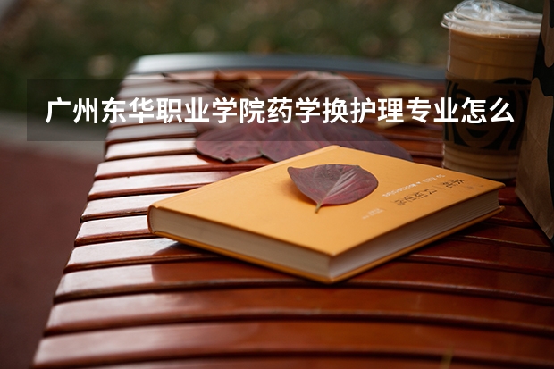 广州东华职业学院药学换护理专业怎么样