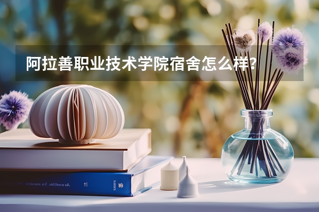 阿拉善职业技术学院宿舍怎么样?