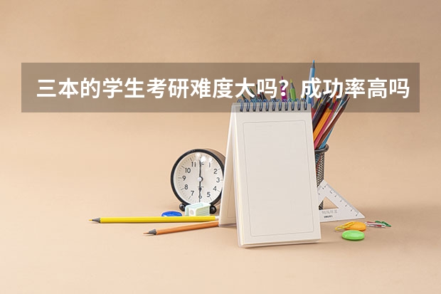 三本的学生考研难度大吗？成功率高吗？
