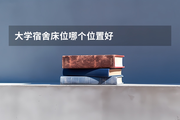 大学宿舍床位哪个位置好
