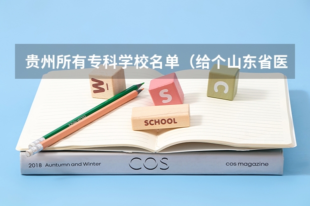 贵州所有专科学校名单（给个山东省医学类专科学校的名单）