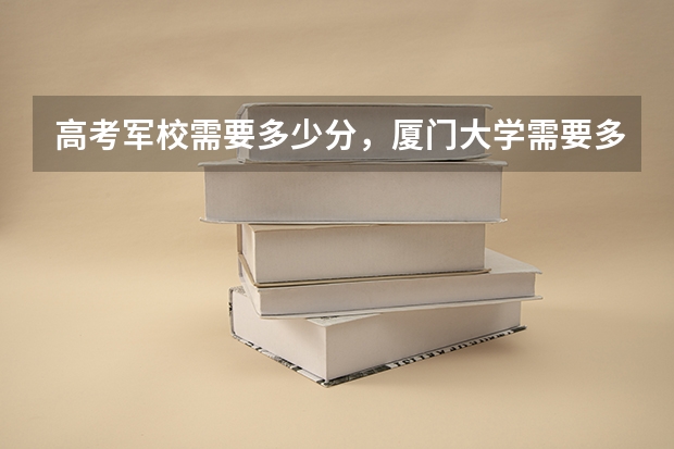 高考军校需要多少分，厦门大学需要多少分