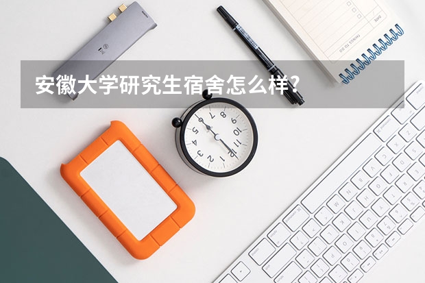 安徽大学研究生宿舍怎么样?