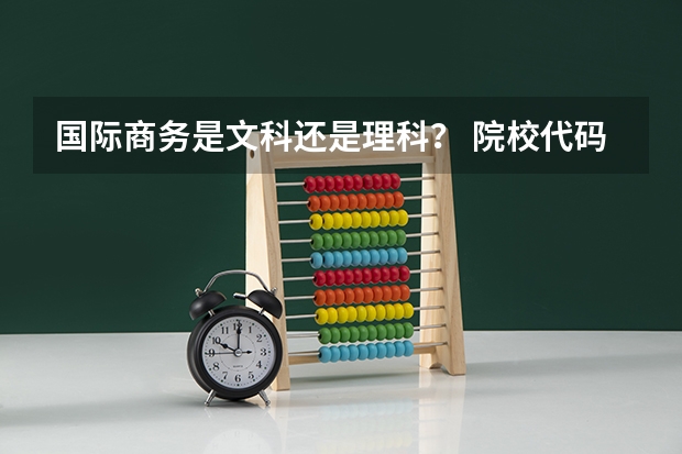 国际商务是文科还是理科？ 院校代码查询