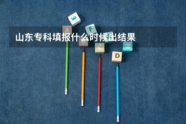 山东专科填报什么时候出结果