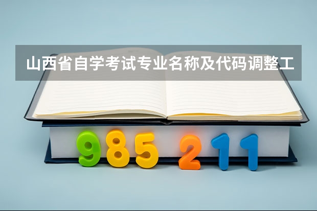 山西省自学考试专业名称及代码调整工作的通知 本科专业代码11545本科专业代码目录