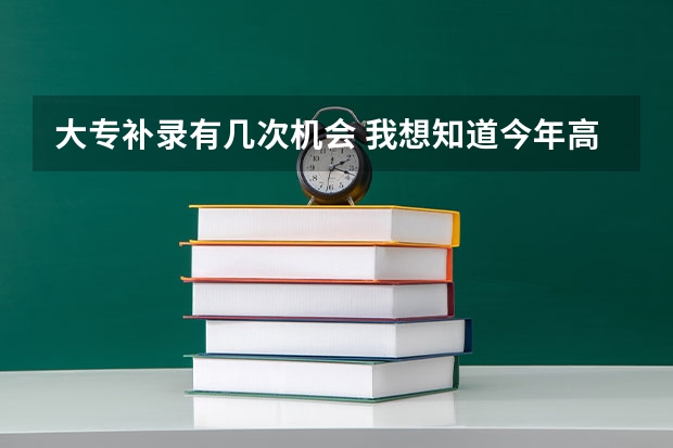 大专补录有几次机会 我想知道今年高考第三批专科参加补录的学校名单,急.