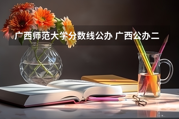 广西师范大学分数线公办 广西公办二本分数排名