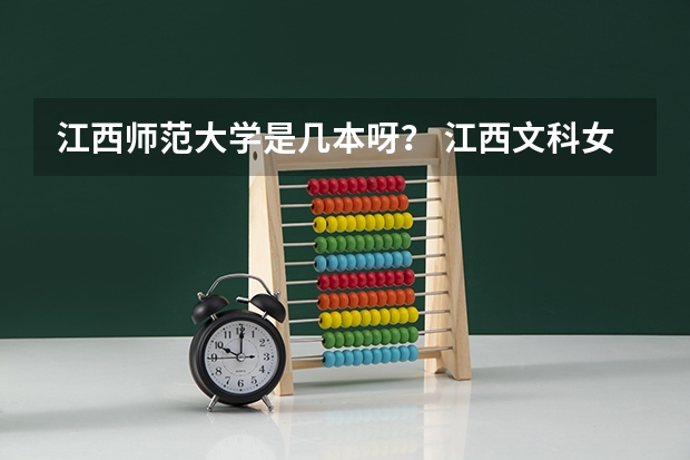 江西师范大学是几本呀？ 江西文科女生 今年高考300分，推荐一所江西省内的专科学校，最好在南昌市。