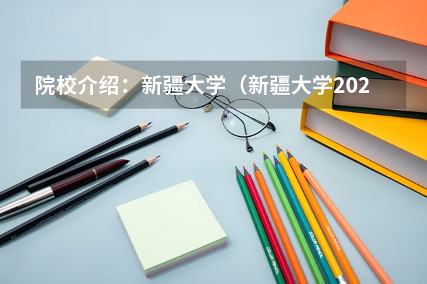 院校介绍:新疆大学(新疆大学2024研究生报考人数)