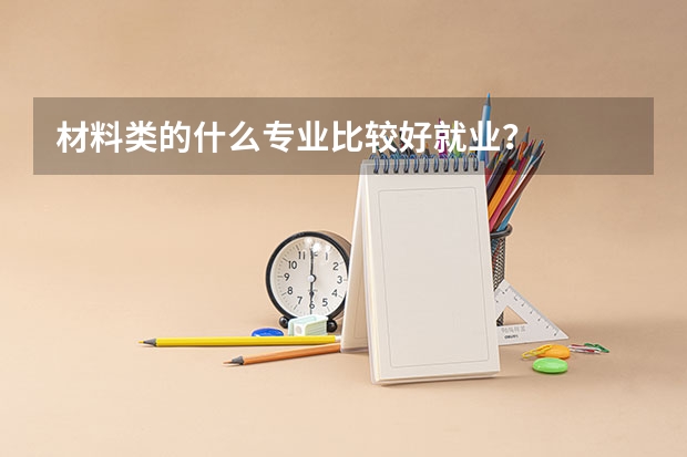 材料类的什么专业比较好就业?