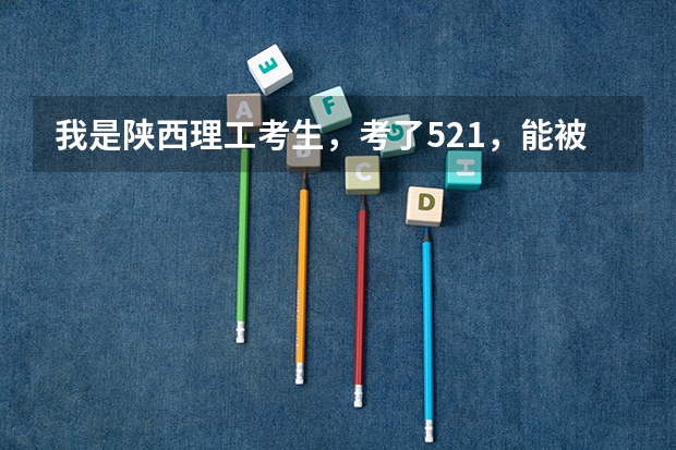 我是陕西理工考生，考了521，能被西安石油大学录取吗？？