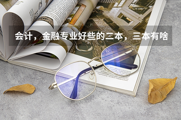 会计,金融专业好些的二本,三本有啥?(全国最好的三本学校)
