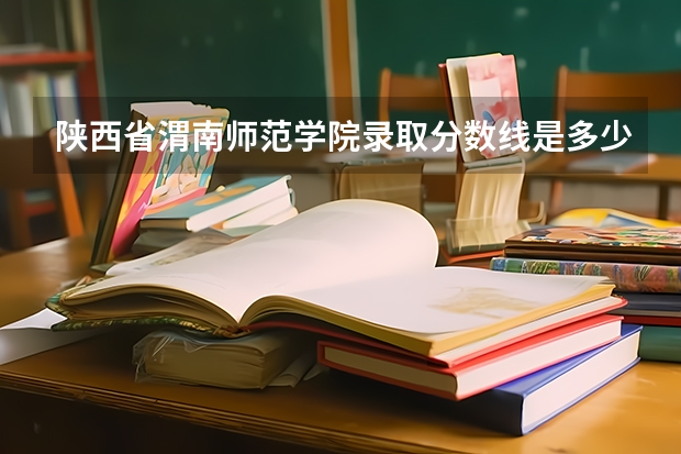 陕西省渭南师范学院录取分数线是多少