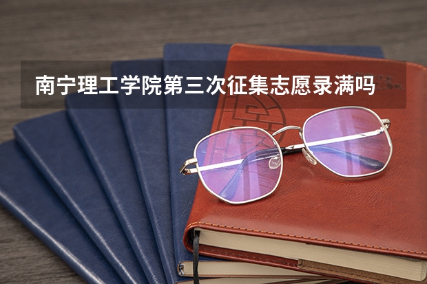 南宁理工学院第三次征集志愿录满吗