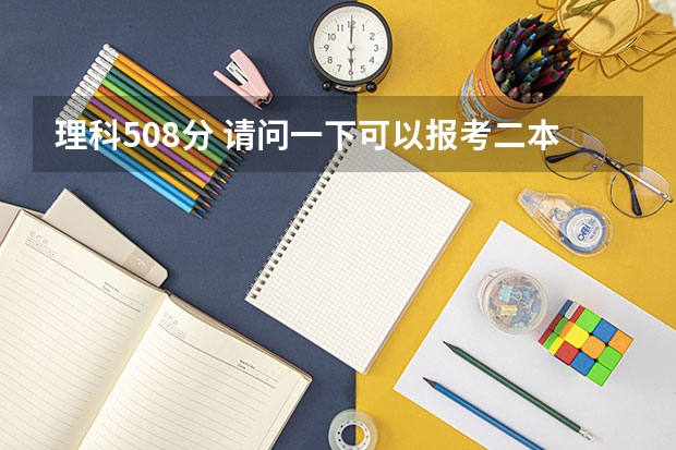 理科508分 请问一下可以报考二本和三本的学校有哪些