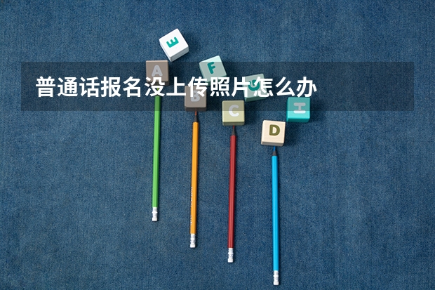 普通话报名没上传照片怎么办