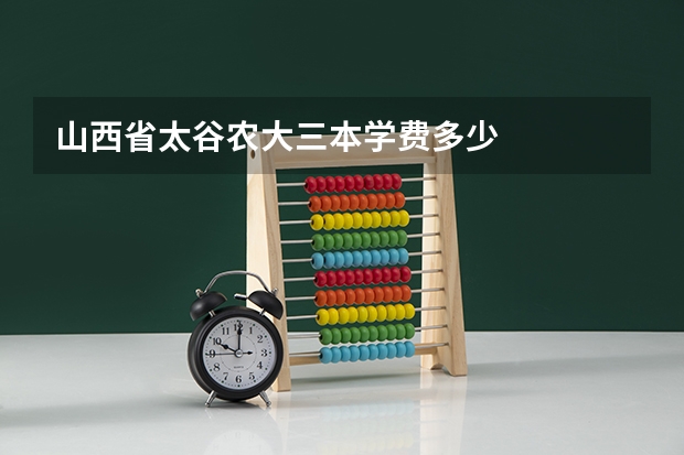 山西省太谷农大三本学费多少