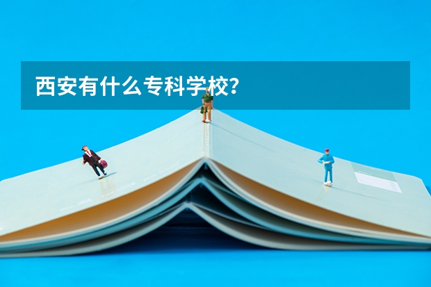 西安有什么专科学校？