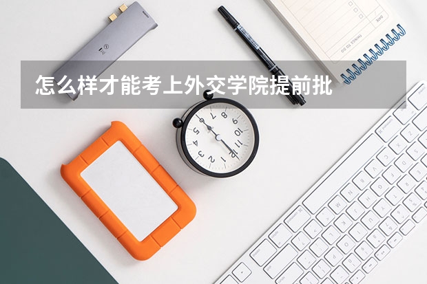 怎么样才能考上外交学院提前批