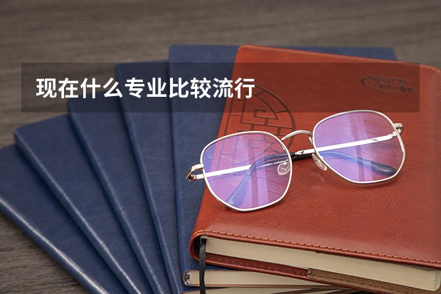 现在什么专业比较流行