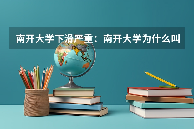 南开大学下滑严重：南开大学为什么叫小破开？附录取分数线