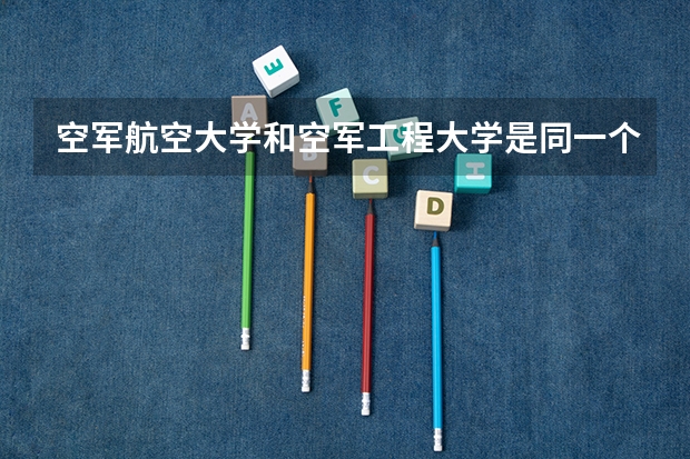 空军航空大学和空军工程大学是同一个学校吗