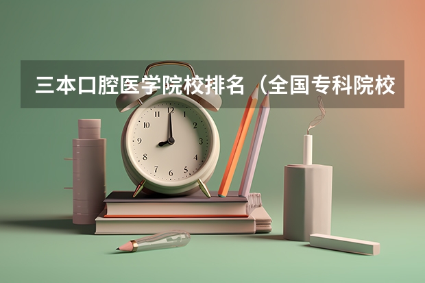 三本口腔医学院校排名(全国专科院校排名)