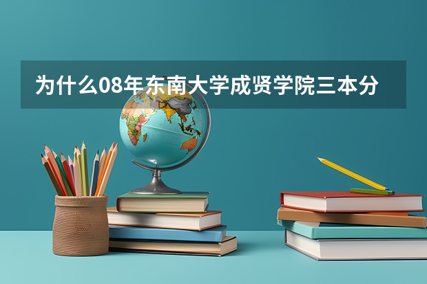 为什么08年东南大学成贤学院三本分数线比二本高？